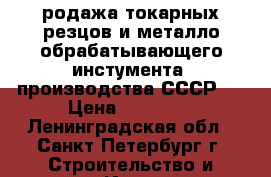 родажа токарных резцов и металло-обрабатывающего инстумента, производства СССР,  › Цена ­ 20 000 - Ленинградская обл., Санкт-Петербург г. Строительство и ремонт » Инструменты   . Ленинградская обл.,Санкт-Петербург г.